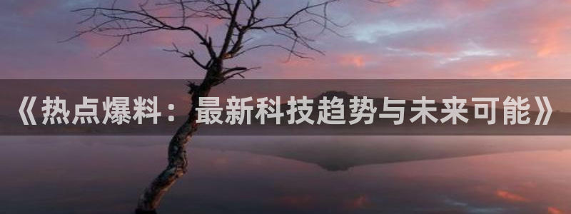 黑料网黑料不打烊：《热点爆料：最新科技趋