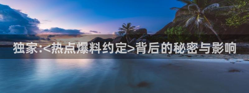 91黑料爆料：独家:<热点爆料约定>背后